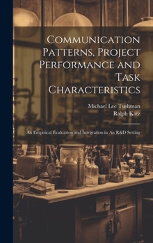 Hardcover Communication Patterns, Project Performance and Task Characteristics: An Empirical Evaluation and Integration in An R&D Setting Book