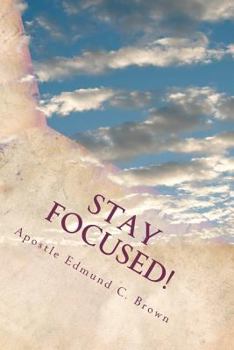Stay Focused!: The Mandate to Manifest Spiritual Maturity...Now!