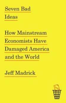 Hardcover Seven Bad Ideas: How Mainstream Economists Have Damaged America and the World Book