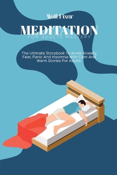 Paperback Meditation for Adults Mastery: The Ultimate Storybook To Avoid Anxiety, Fear, Panic And Insomnia With Calm And Warm Stories For Adults Book