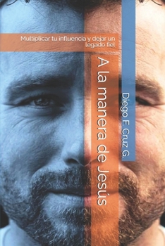 A la manera de Jesús: Multiplicar tu influencia y dejar un legado fiel (Spanish Edition)