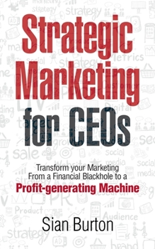 Strategic Marketing for CEOs: Transform Your Marketing from a Financial Black Hole into a Profit-Generating Machine