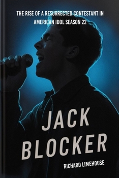 JACK BLOCKER: The Rise of a Resurrected Contestant: His Personal Life, Family, Background, Musical Career and Journey on American Idol Season 22 ... IDOL SEASON 22 TOP AND STANDOUT CONTESTANTS)