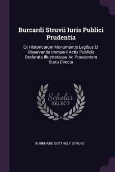 Burcardi Struvii Iuris Publici Prudentia: Ex Historicarum Monumentis Legibus Et Observantia Immperii Actis Publicis Declarata Illustrataque Ad Praesentem Statu Directa