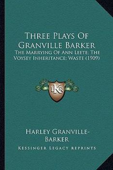 Three Plays By Granville Barker: The Marrying Of Ann Leete - The Voysey Inheritance - Waste