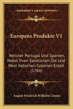 Europens Produkte V1: Welcher Portugal Und Spanien, Nebst Ihren Samtlichen Ost Und West Indischen Colonien Entalt (1784)