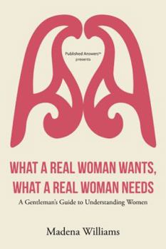 Paperback What a Real Woman Wants, What a Real Woman Needs: A Gentleman's Guide to Understanding Women Book