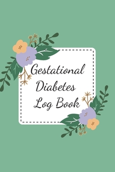 Gestational Diabetes Log Book: Blood Sugar Monitoring Journal with Notes, Breakfast, Lunch, Dinner, Snacks Before & After Tracking, Floral Design