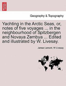 Yachting in the Arctic Seas, or, notes of five voyages ... in the neighbourhood of Spitzbergen and Novaya Zembya ... Edited and illustrated by W. Livesay.