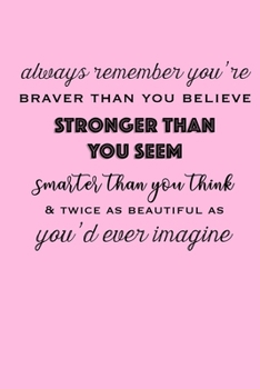 Always Remember You're Braver Than You Believe: Stronger Than You Seem: Smarter Than You Think & Twice As Beautiful As You'd Ever Imagine: Pink ... Grounded, Gratitude Journal (6x9 100 Pages)