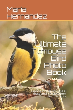 The Ultimate Titmouse Bird Photo Book: Looking through the eyes of these small songbird from North America