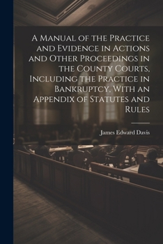 Paperback A Manual of the Practice and Evidence in Actions and Other Proceedings in the County Courts, Including the Practice in Bankruptcy, With an Appendix of Book