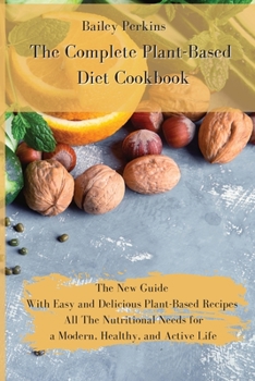 Paperback The Complete Plant-Based Diet Cookbook: The New Complete Guide With Easy and Delicious Plant-Based Recipes All The Nutritional Needs for a Modern, Hea Book