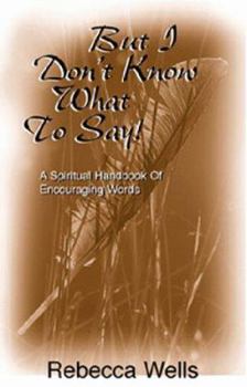 But I Don't Know What to Say! A Spiritual Handbook of Encouraging Words