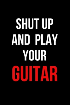 Shut Up and Play Your Guitar: Inspirational Quotes Blank Lined Journal