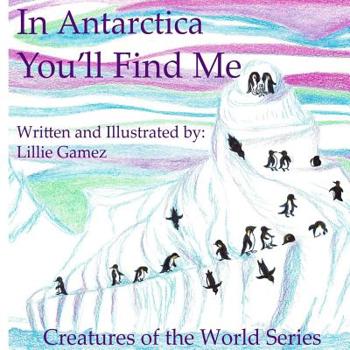 Paperback In Antarctica, You'll Find Me: A Story of Adventure Discovering Creatures of Antarctica Book