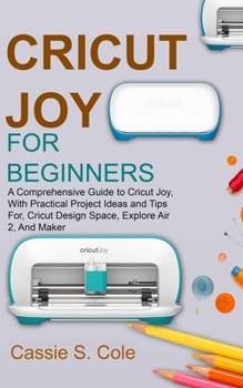 Paperback Cricut Joy for Beginners: A Comprehensive Guide to Cricut Joy, With Practical Project Ideas and Tips For, Cricut Design Space, Explore Air 2, An Book