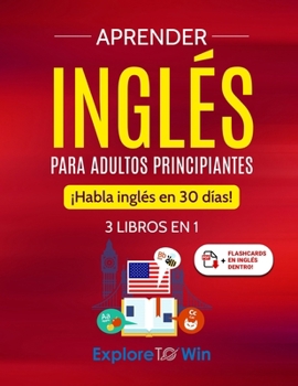 Aprender inglés para adultos principiantes: 3 libros en 1: ¡Habla inglés en 30 días!