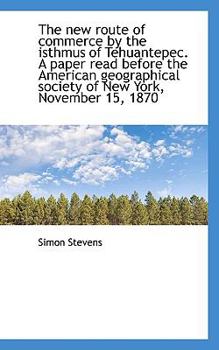 The New Route of Commerce by the Isthmus of Tehuantepec a Paper Read Before the American Geographic