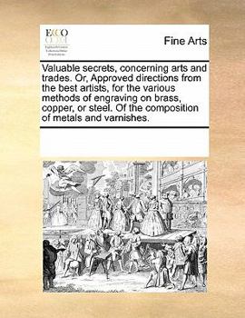 Valuable secrets concerning arts and trades: or, Approved directions, from the best artists, for the various methods of engraving on brass, copper, or ... Of the composition of metals, and varnishes.