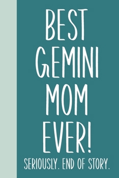Paperback Best Gemini Mom Ever! Seriously. End of Story.: Small Journal in Teal Blue for Writing, Journaling, To Do Lists, Notes, Gratitude, Ideas, and More wit Book