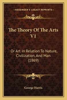 Paperback The Theory Of The Arts V1: Or Art In Relation To Nature, Civilization, And Man (1869) Book