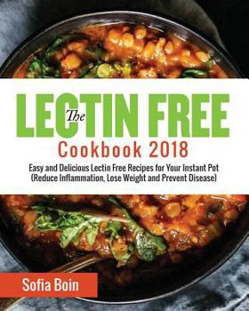 Paperback The Lectin Free Cookbook 2018: Easy and Delicious Lectin Free Recipes for Your Instant Pot (Reduce Inflammation, Lose Weight and Prevent Disease) Book