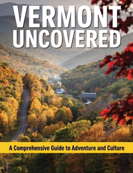 Vermont Uncovered A Comprehensive Guide to Adventure and Culture 2026-2027: From Burlington and Lake Champlain to the Northeast Kingdom — A ... Hiking, Skiing, and Farm-to-Table Adventures