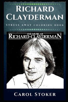 Richard Clayderman Stress Away Coloring Book: An Adult Coloring Book Based on The Life of Richard Clayderman.