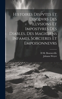 Hardcover Histoires Dispvtes Et Discovrs Des Illvsions Et Impostvres Des Diables, Des Magiciens Infames, Sorcieres Et Empoisonnevrs [French] Book