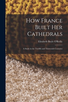 Paperback How France Built Her Cathedrals: A Study in the Twelfth and Thirteenth Centuries Book