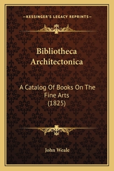 Paperback Bibliotheca Architectonica: A Catalog Of Books On The Fine Arts (1825) Book