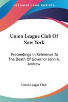 Paperback Union League Club Of New York: Proceedings In Reference To The Death Of Governor John A. Andrew Book