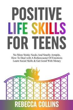 Paperback Positive Life Skills For Teens: No More Stinky Socks And Smelly Armpits, How To Deal With A Rollercoaster Of Emotions, Learn Social Skills & Get Good Book