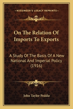 On the Relation of Imports to Exports: Astudy of the Basis of a New, National and Imperial Policy (Classic Reprint)