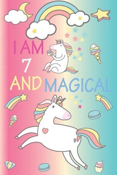 I am 7 and Magical: A Happy Birthday 7 Years Old Unicorn Journal Notebook for Kids, Birthday Unicorn Journal for Girls / 7 Year Old Birthday Gift for Girls!