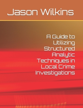 Paperback A Guide to Utilizing Structured Analytic Techniques in Local Crime Investigations Book