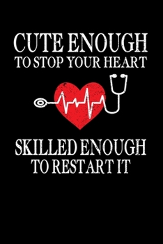 Cute Enough To Stop Your Heart Skilled Enough To Restart It: Funny Nurse Writing Journal Lined, Diary, Notebook (6 x 9) 120 Page