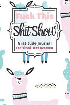 Fuck This Shit Show Gratitude Journal For Tired-Ass Women: Cuss words Gratitude Journal Gift For Tired-Ass Women and Girls; Blank Templates to Record all your Fucking Thoughts