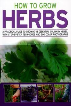 Paperback How to Grow Herbs: A Practical Guide to Growing 18 Essential Culinary Herbs, with Step-by-Step Techniques and 200 Colour Photographs Book