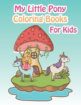 My Little Pony Coloring Books For Kids: My Little Pony Coloring Book For Kids, Children, Toddlers, Crayons, Adult, Mini, Girls And Boys - Large 8.5 X 11"