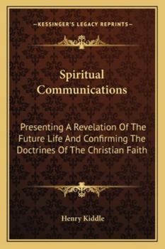 Paperback Spiritual Communications: Presenting A Revelation Of The Future Life And Confirming The Doctrines Of The Christian Faith Book