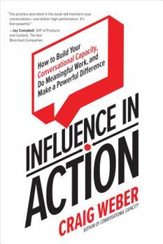 Hardcover Influence in Action: How to Build Your Conversational Capacity, Do Meaningful Work, and Make a Powerful Difference Book
