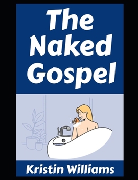The Naked Gospel: Wanna Get Naked In Front of Other People? Do It! (The Naked Rebel)