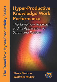 Hardcover Hyper-Productive Knowledge Work Performance: The Tameflow Approach and Its Application to Scrum and Kanban Book