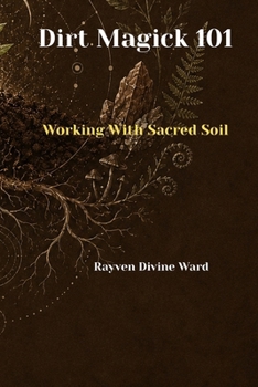 Dirt Magick 101: Working With Sacred Soil (Magick 101 Series)