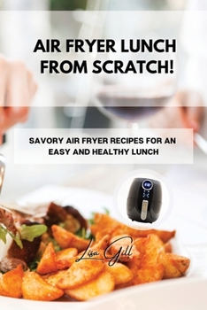 Paperback Air Fryer Lunch from Scratch!: Savory Air Fryer Recipes for an Easy and Healthy Lunch Book