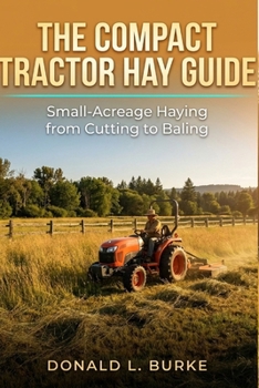 THE COMPACT TRACTOR HAY GUIDE: Small-Acreage Haying from Cutting to Baling