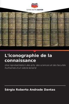 L'iconographie de la connaissance: Une représentation des arts, des sciences et des facultés humaines d'un siècle éclairé (French Edition)