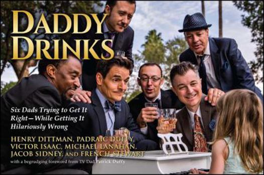 Paperback Daddy Drinks: Six Dads Trying to Get It Right--While Getting It Hilariously Wrong Book